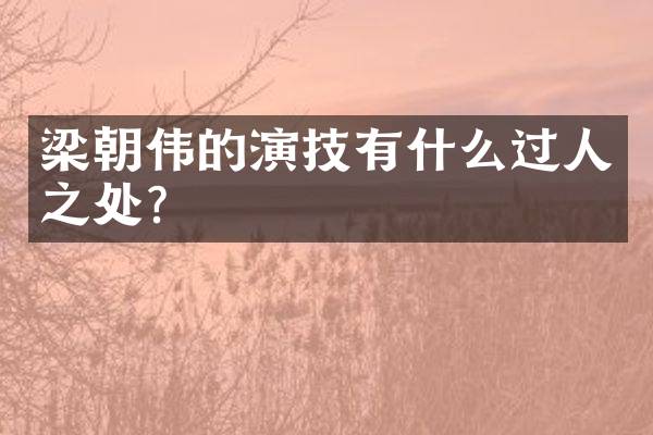 梁朝伟的演技有什么过人之处？