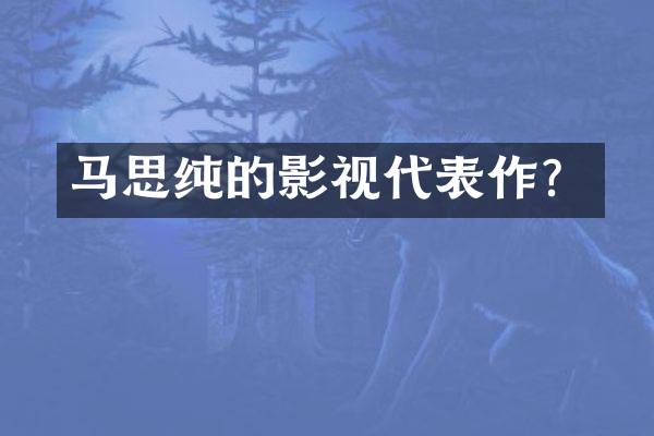 马思纯的影视代表作？