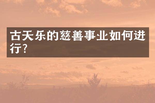 古天乐的慈善事业如何进行？