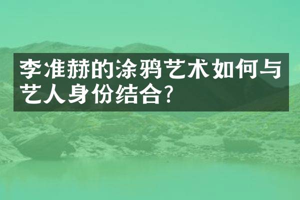 李准赫的涂鸦艺术如何与艺人身份结合？