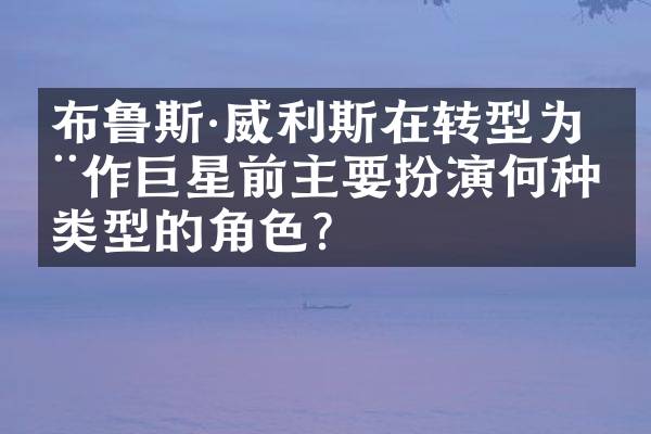 布鲁斯&middot;威利斯在转型为动作巨星前主要扮演何种类型的角色？