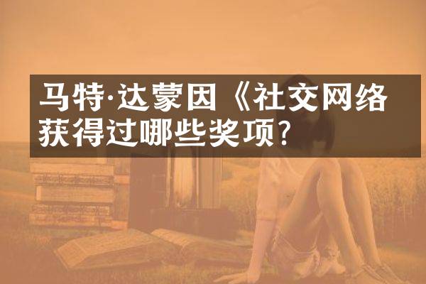 马特&middot;达蒙因《社交网络》获得过哪些奖项？