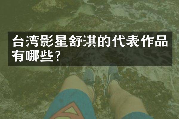 台湾影星舒淇的代表作品有哪些？