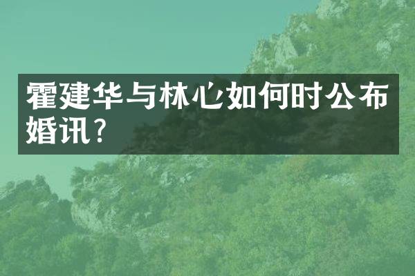 霍建华与林心如何时公布婚讯？