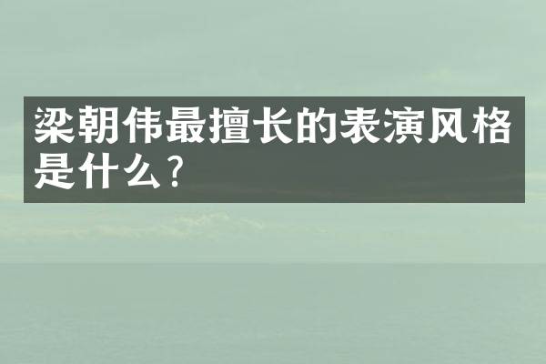 梁朝伟最擅长的表演风格是什么？