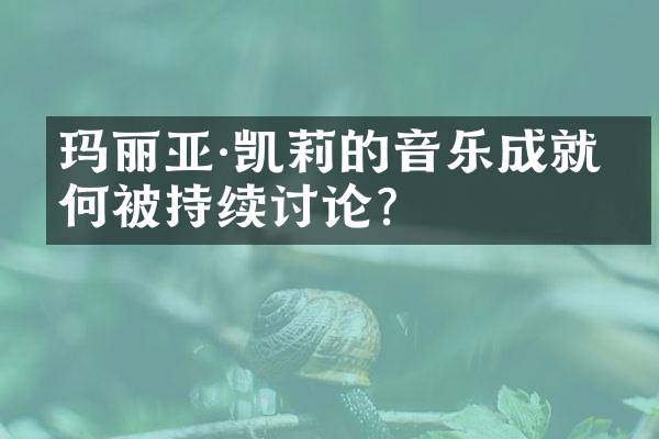 玛丽亚&middot;凯莉的音乐成就为何被持续讨论？