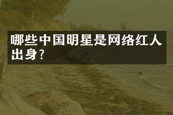 哪些中国明星是网络红人出身？