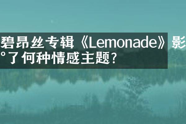碧昂丝专辑《Lemonade》影射了何种情感主题？