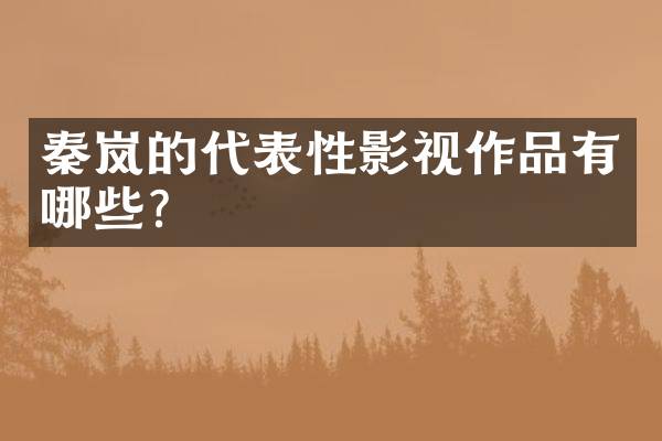秦岚的代表性影视作品有哪些？