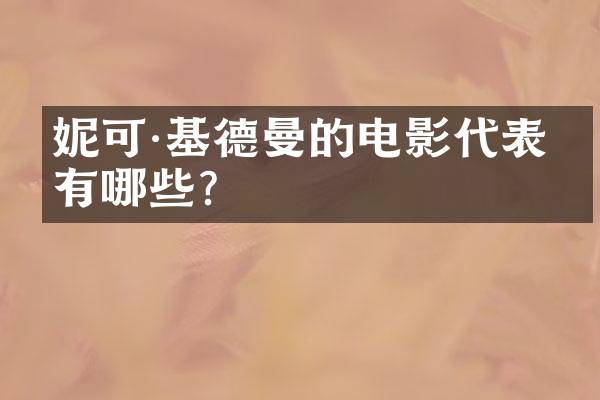 妮可&middot;基德曼的电影代表作有哪些？