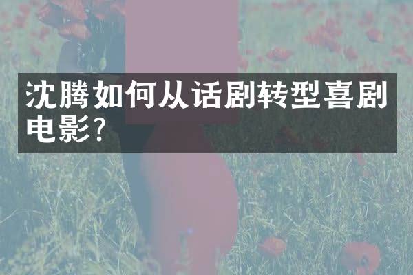 沈腾如何从话剧转型喜剧电影？