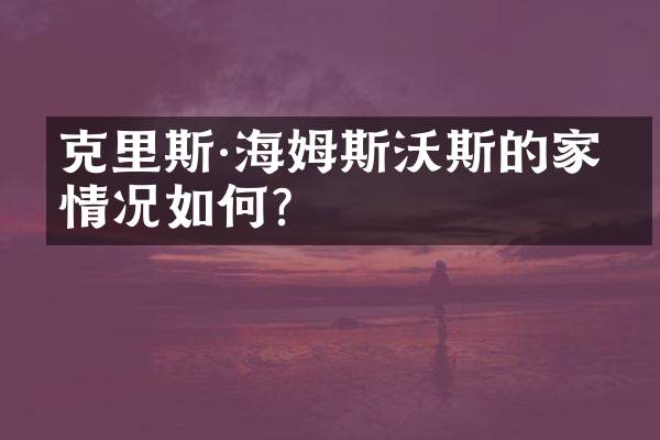 克里斯&middot;海姆斯沃斯的家庭情况如何？