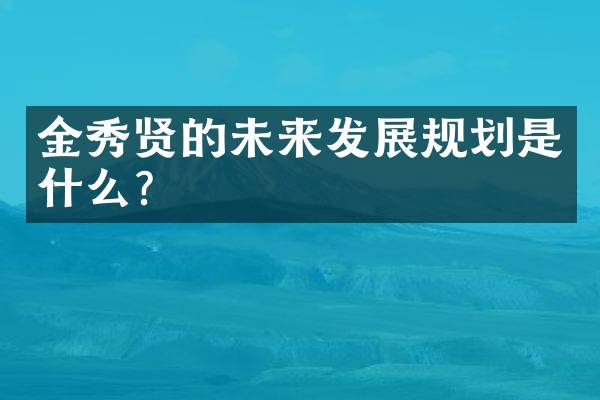 金秀贤的未来发展规划是什么？