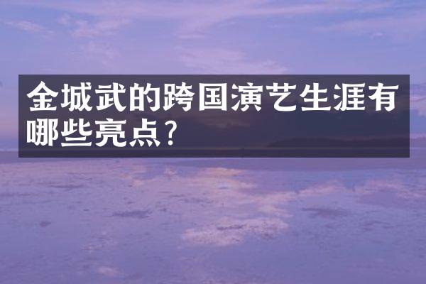金城武的跨国演艺生涯有哪些亮点？