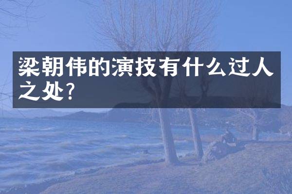 梁朝伟的演技有什么过人之处？