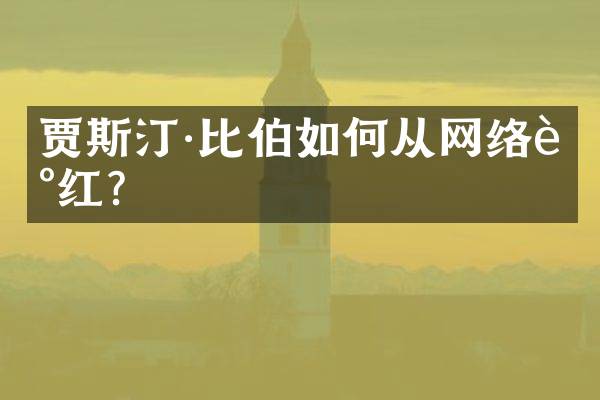 贾斯汀&middot;比伯如何从网络走红？