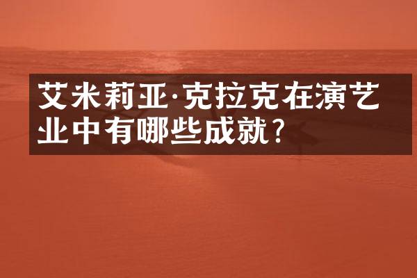 艾米莉亚·克拉克在演艺事业中有哪些成就？
