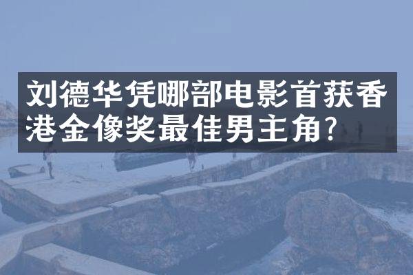 刘德华凭哪部电影首获香港金像奖最佳男主角？