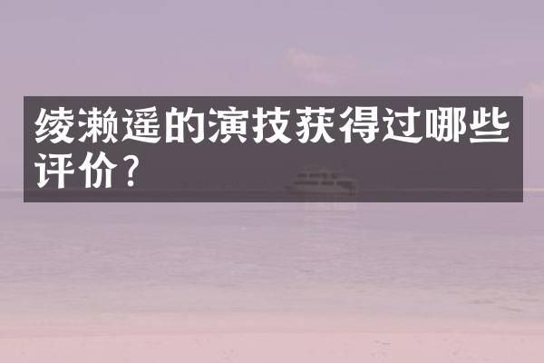 绫濑遥的演技获得过哪些评价？