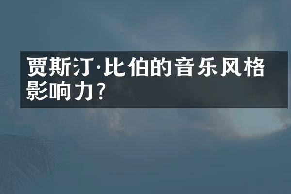 贾斯汀&middot;比伯的音乐风格和影响力？