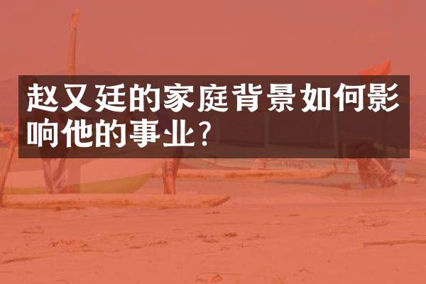 赵又廷的家庭背景如何影响他的事业？
