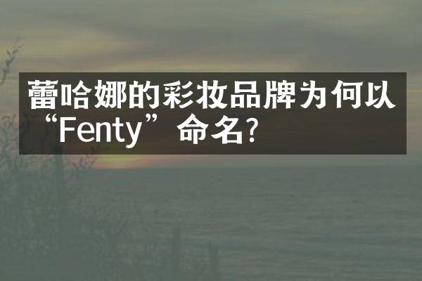 蕾哈娜的彩妆品牌为何以&ldquo;Fenty&rdquo;命名？