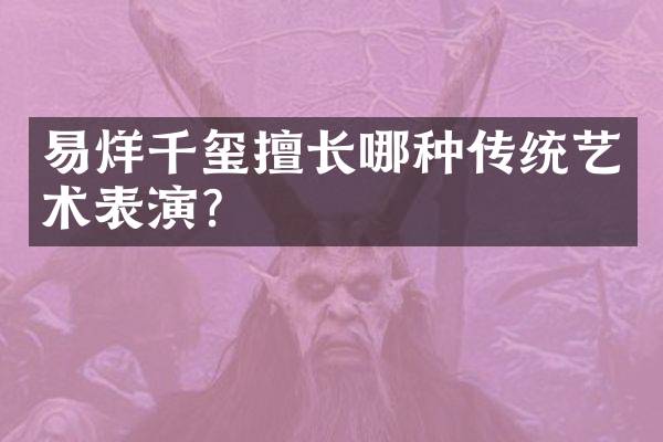 易烊千玺擅长哪种传统艺术表演？