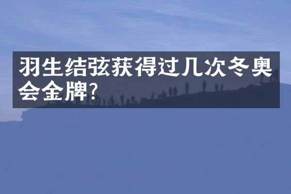 羽生结弦获得过几次冬奥会金牌？