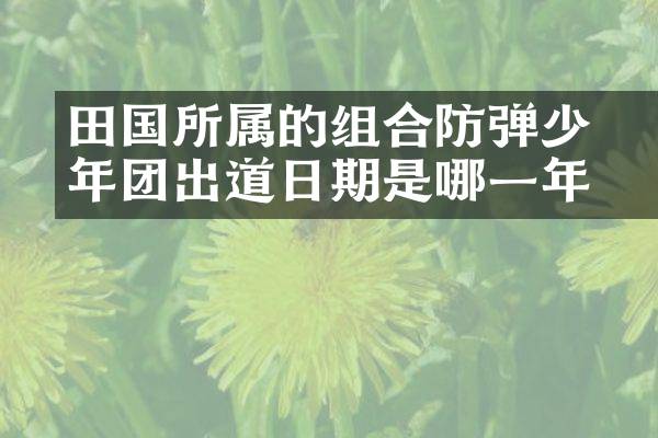 田柾国所属的组合防弹少年团出道日期是哪一年？