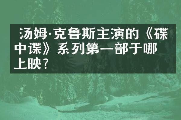  汤姆&middot;克鲁斯主演的《碟中谍》系列第一部于哪年上映？