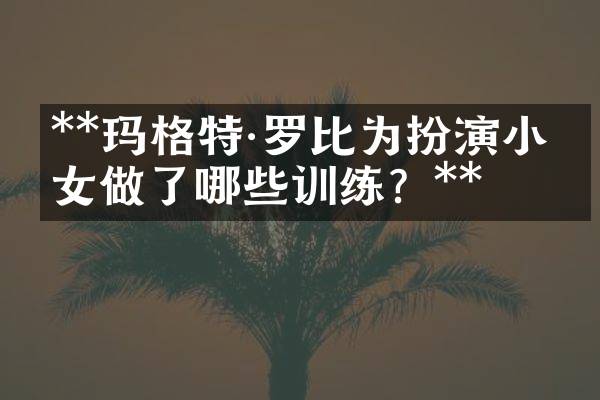 **玛格特&middot;罗比为扮演小丑女做了哪些训练？**