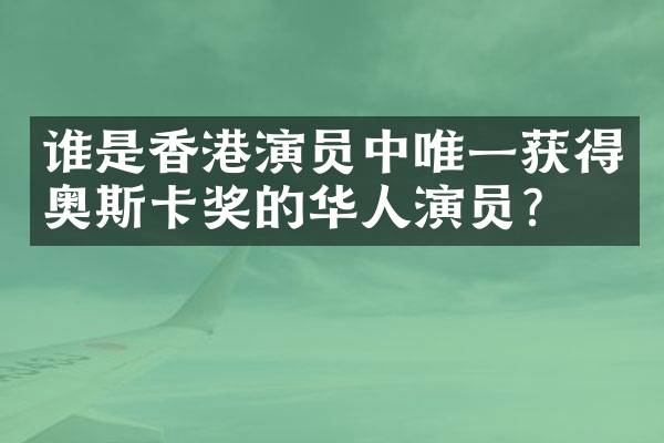谁是香港演员中唯一获得奥斯卡奖的华人演员？