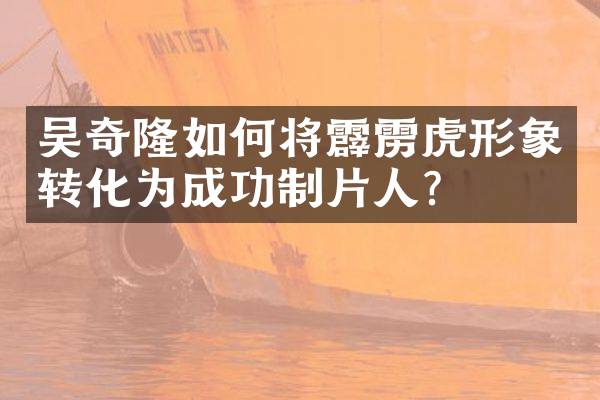 吴奇隆如何将霹雳虎形象转化为成功制片人？