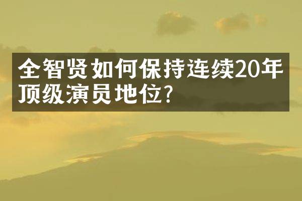 全智贤如何保持连续20年的顶级演员地位？