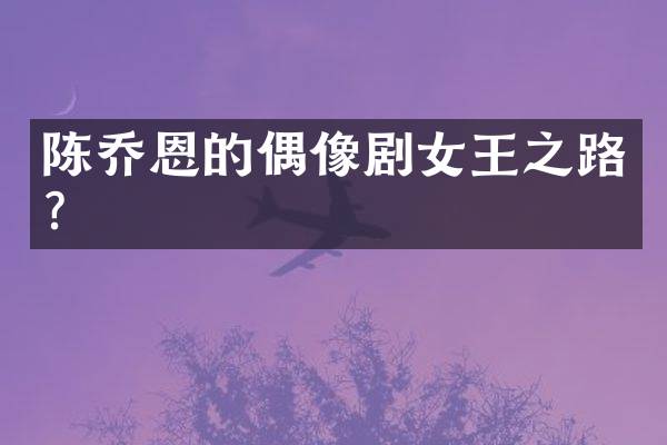 陈乔恩的偶像剧女王之路？