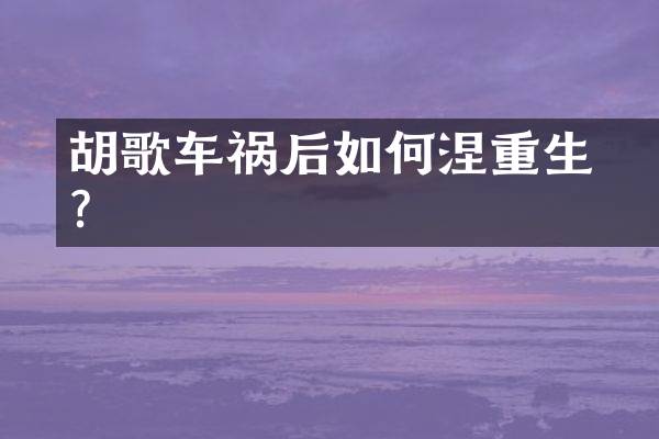 胡歌车祸后如何涅槃重生？