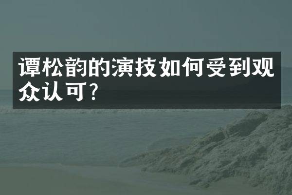 谭松韵的演技如何受到观众认可？