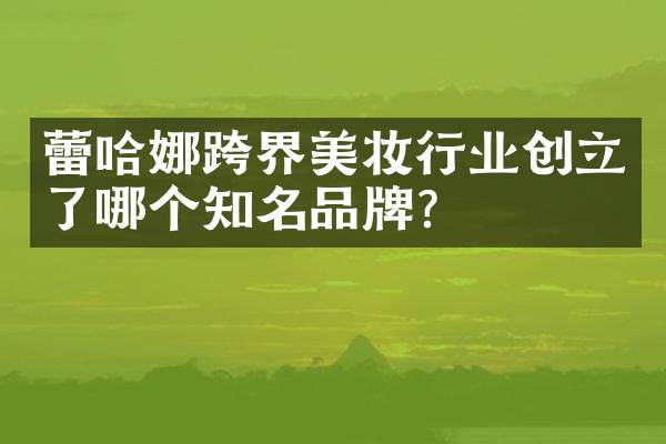 蕾哈娜跨界美妆行业创立了哪个知名品牌？