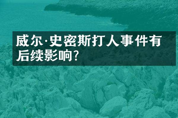 威尔&middot;史密斯打人事件有何后续影响？
