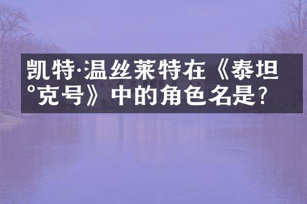 凯特&middot;温丝莱特在《泰坦尼克号》中的角色名是？