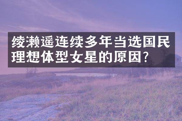 绫濑遥连续多年当选国民理想体型女星的原因？