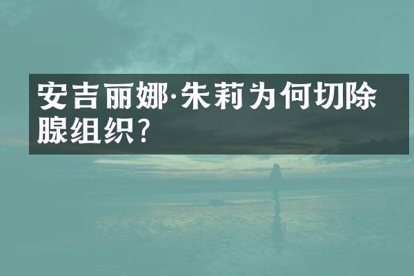 安吉丽娜&middot;朱莉为何切除乳腺组织？