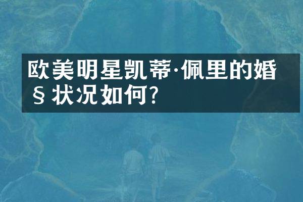 欧美明星凯蒂&middot;佩里的婚姻状况如何？