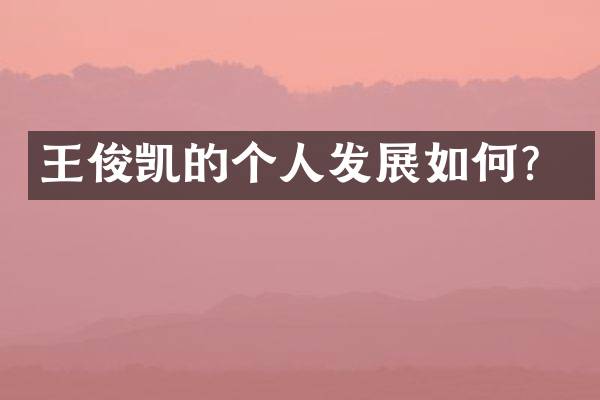 王俊凯的个人发展如何？